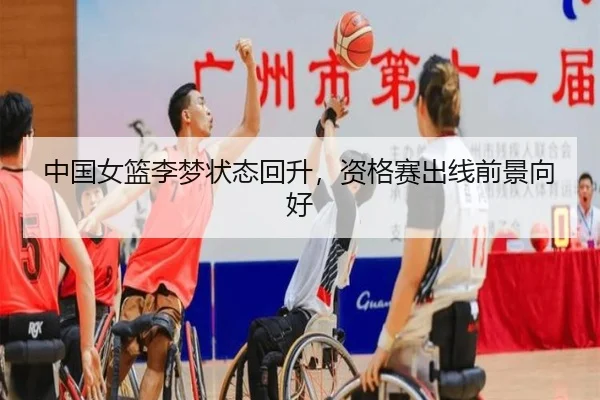 中国女篮李梦状态回升，资格赛出线前景向好